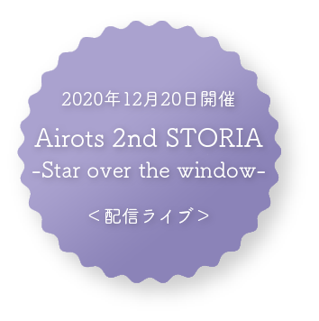 2020年12月20日開催 Airots 2nd STORIA-Star over the window-（配信ライブ）